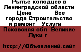 Рытье колодцев в Ленинградской области › Цена ­ 4 000 - Все города Строительство и ремонт » Услуги   . Псковская обл.,Великие Луки г.